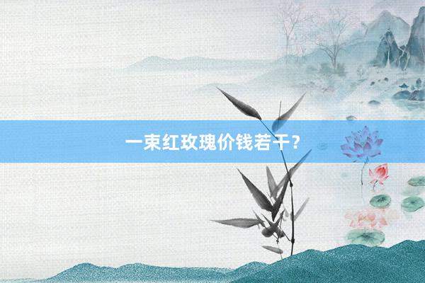 一束红玫瑰价钱若干？